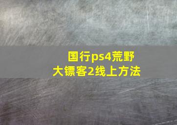 国行ps4荒野大镖客2线上方法