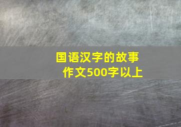 国语汉字的故事作文500字以上