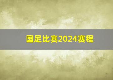 国足比赛2024赛程