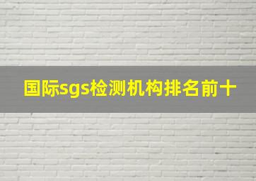 国际sgs检测机构排名前十