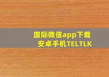 国际微信app下载安卓手机TELTLK