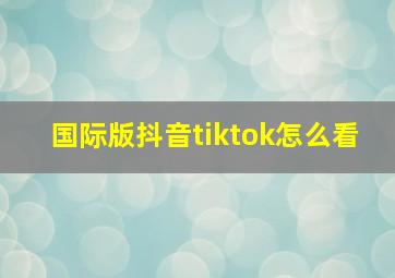 国际版抖音tiktok怎么看