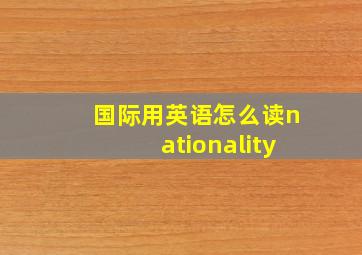 国际用英语怎么读nationality