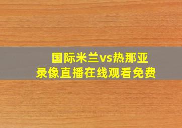 国际米兰vs热那亚录像直播在线观看免费