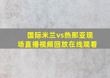 国际米兰vs热那亚现场直播视频回放在线观看