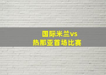 国际米兰vs热那亚首场比赛