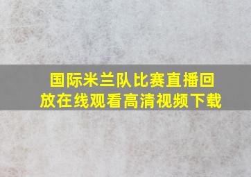 国际米兰队比赛直播回放在线观看高清视频下载