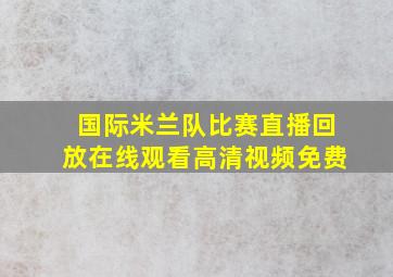 国际米兰队比赛直播回放在线观看高清视频免费