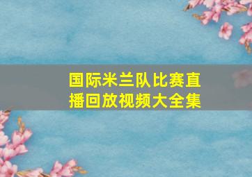 国际米兰队比赛直播回放视频大全集