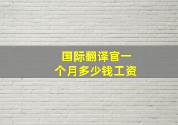 国际翻译官一个月多少钱工资