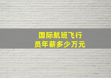 国际航班飞行员年薪多少万元