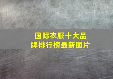 国际衣服十大品牌排行榜最新图片