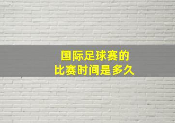 国际足球赛的比赛时间是多久