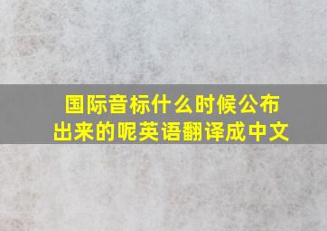 国际音标什么时候公布出来的呢英语翻译成中文