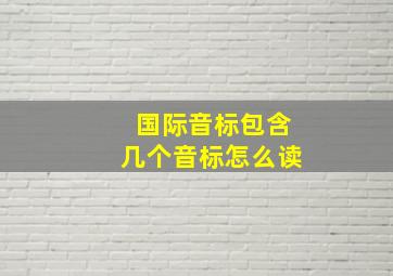 国际音标包含几个音标怎么读