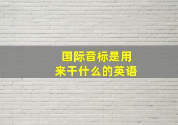 国际音标是用来干什么的英语