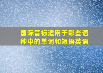 国际音标适用于哪些语种中的单词和短语英语