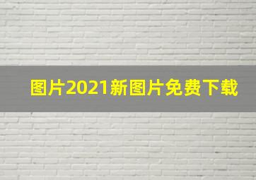 图片2021新图片免费下载