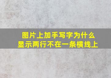 图片上加手写字为什么显示两行不在一条横线上