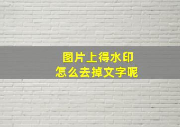 图片上得水印怎么去掉文字呢