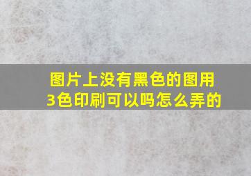 图片上没有黑色的图用3色印刷可以吗怎么弄的