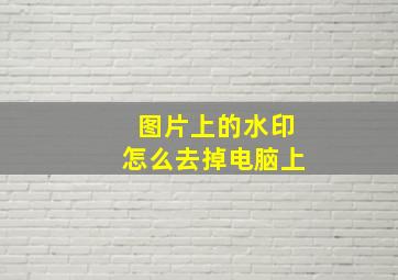 图片上的水印怎么去掉电脑上