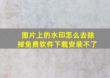 图片上的水印怎么去除掉免费软件下载安装不了