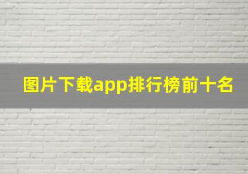 图片下载app排行榜前十名