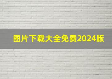 图片下载大全免费2024版