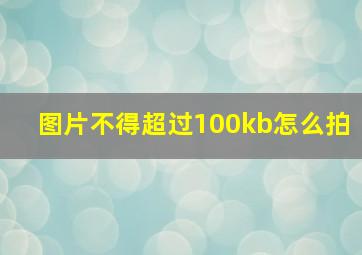 图片不得超过100kb怎么拍