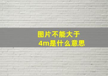 图片不能大于4m是什么意思