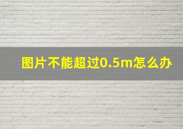 图片不能超过0.5m怎么办