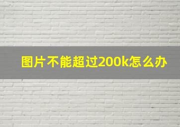 图片不能超过200k怎么办