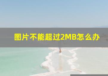 图片不能超过2MB怎么办