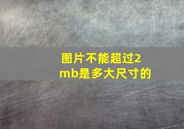 图片不能超过2mb是多大尺寸的