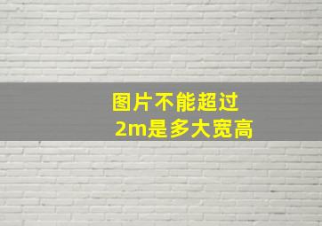 图片不能超过2m是多大宽高