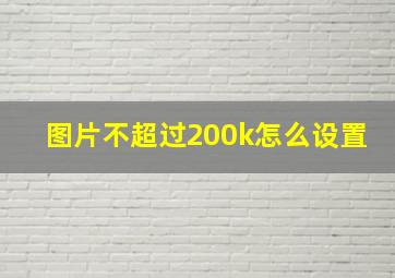 图片不超过200k怎么设置