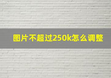 图片不超过250k怎么调整