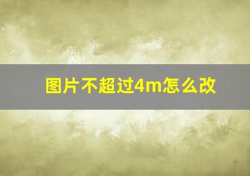 图片不超过4m怎么改