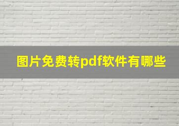 图片免费转pdf软件有哪些