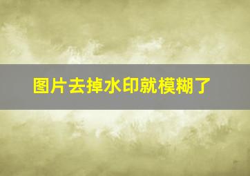 图片去掉水印就模糊了