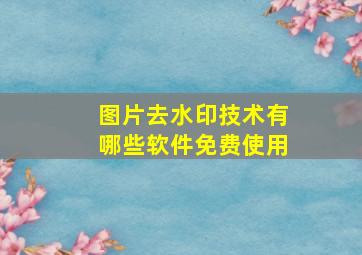 图片去水印技术有哪些软件免费使用