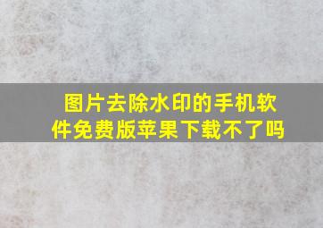 图片去除水印的手机软件免费版苹果下载不了吗