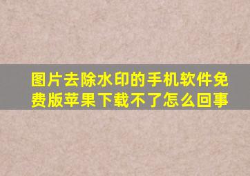 图片去除水印的手机软件免费版苹果下载不了怎么回事