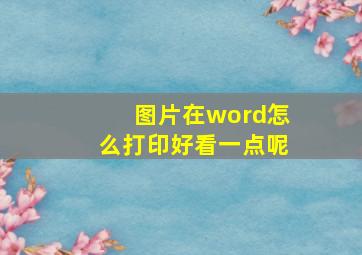 图片在word怎么打印好看一点呢