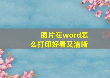 图片在word怎么打印好看又清晰