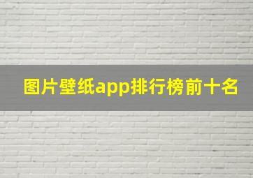 图片壁纸app排行榜前十名