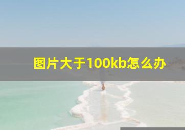 图片大于100kb怎么办