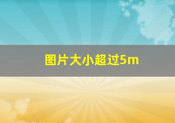 图片大小超过5m