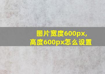 图片宽度600px,高度600px怎么设置